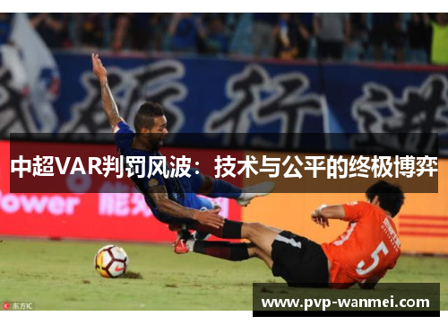 中超VAR判罚风波:技术与公平的终极博弈 中超VAR判罚风波:技术与公平的终极博弈