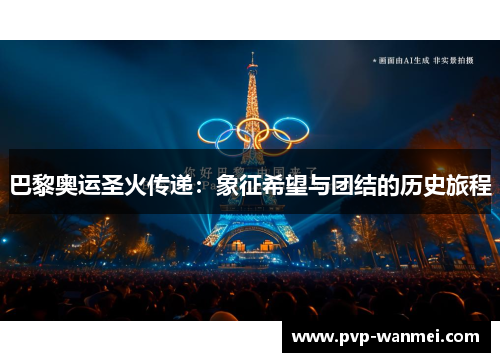 巴黎奥运圣火传递:象征希望与团结的历史旅程 巴黎奥运圣火传递:象征希望与团结的历史旅程