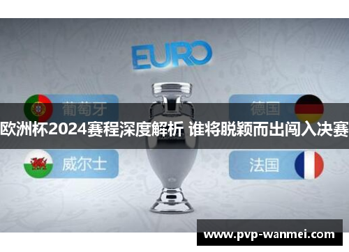 欧洲杯2024赛程深度解析 谁将脱颖而出闯入决赛 欧洲杯2024赛程深度解析 谁将脱颖而出闯入决赛
