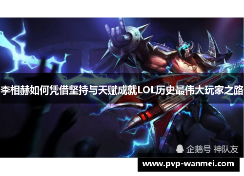 李相赫如何凭借坚持与天赋成就LOL历史最伟大玩家之路 李相赫如何凭借坚持与天赋成就LOL历史最伟大玩家之路