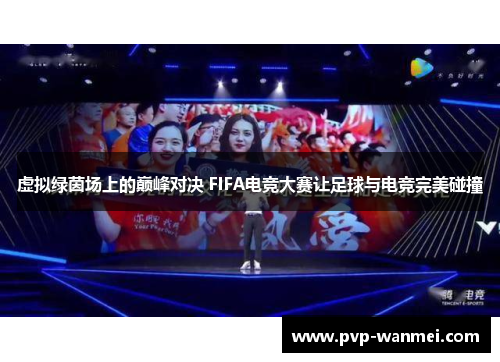 虚拟绿茵场上的巅峰对决 FIFA电竞大赛让足球与电竞完美碰撞 虚拟绿茵场上的巅峰对决 FIFA电竞大赛让足球与电竞完美碰撞